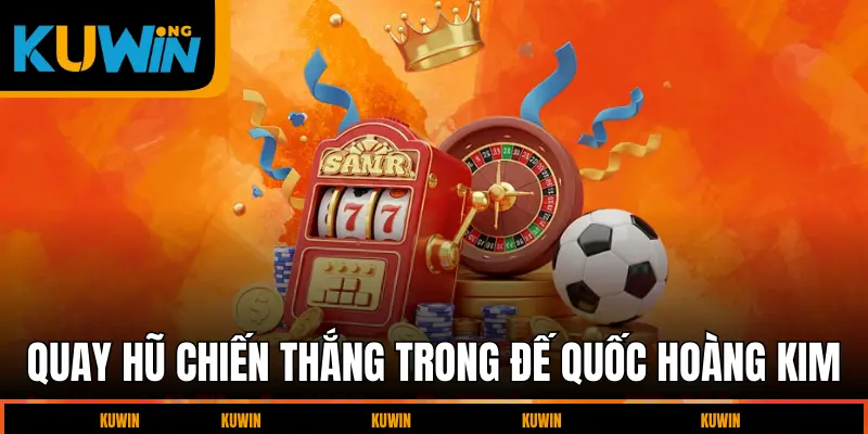 quay-hu-chien-thang-trong-de-quoc-hoang-kim
