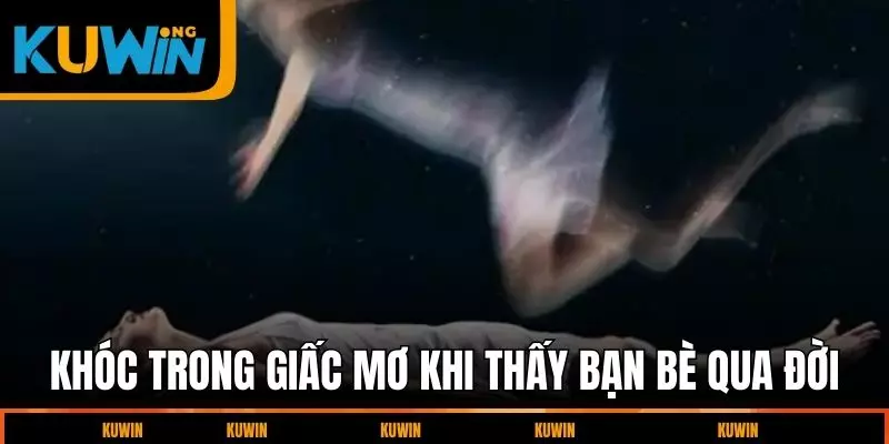 khoc-trong-giac-mo-khi-thay-ban-be-qua-doi