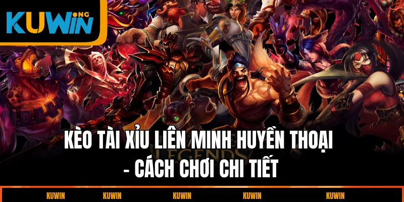 keo-tai-xiu-lien-minh-huyen-thoai-cach-choi-chi-tiet