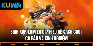 binh-xap-xam-la-gi-hieu-ve-cach-choi-co-ban-va-kinh-nghiem
