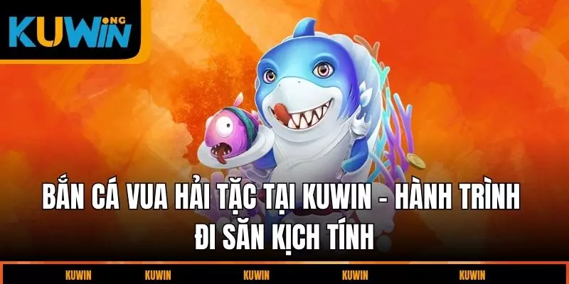 ban-ca-vua-hai-tac-tai-kuwin-hanh-trinh-di-san-day-kich-tinh