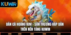 ban-ca-hoang-kim-san-thuong-hap-dan-tren-nen-tang-kuwin