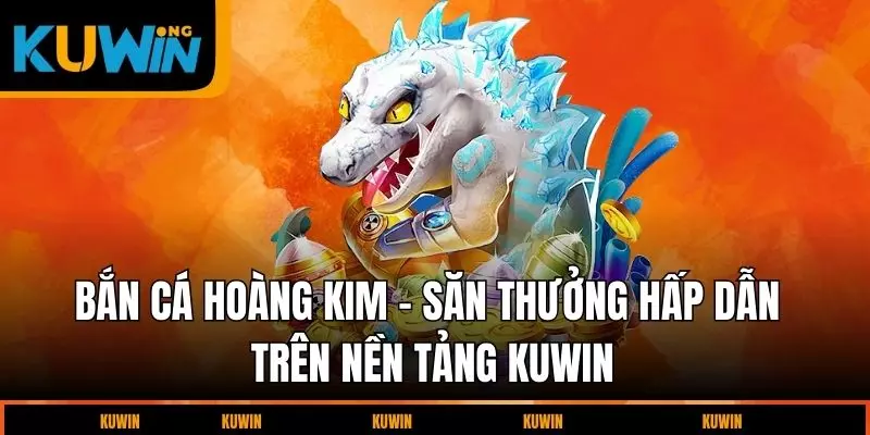 ban-ca-hoang-kim-san-thuong-hap-dan-tren-nen-tang-kuwin